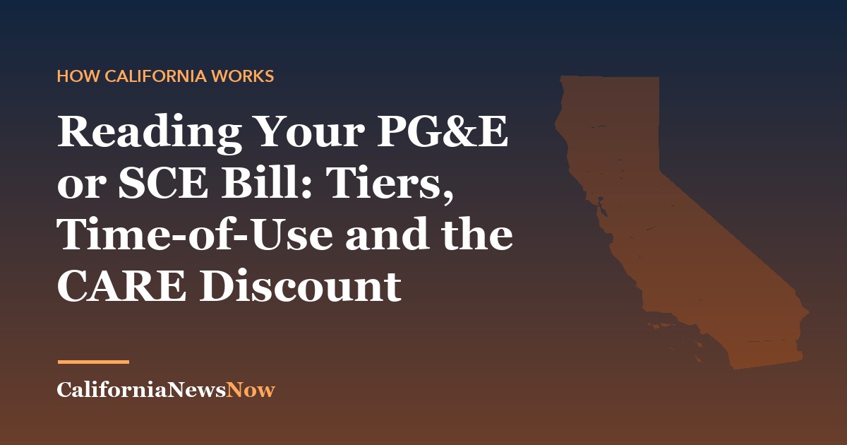 Reading Your PG&E or SCE Bill: Tiers, Time-of-Use and the CARE Discount — California News Now