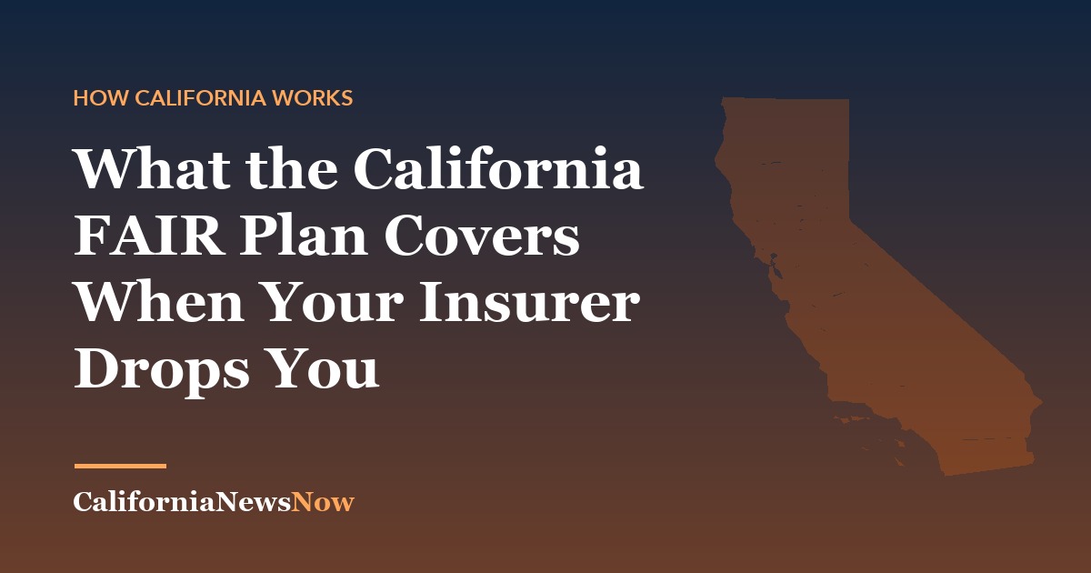 What the California FAIR Plan Covers When Your Insurer Drops You — California News Now