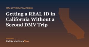 Getting a REAL ID in California Without a Second DMV Trip — California News Now