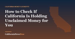How to Check If California Is Holding Unclaimed Money for You — California News Now