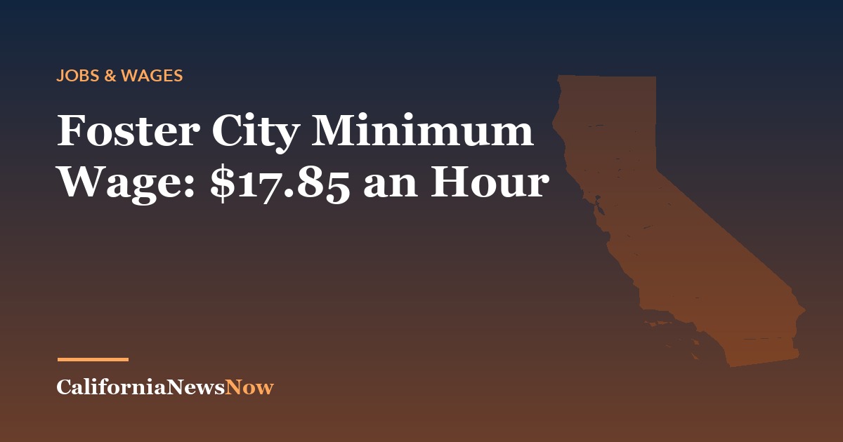 Foster City Minimum Wage: $17.85 an Hour — California News Now