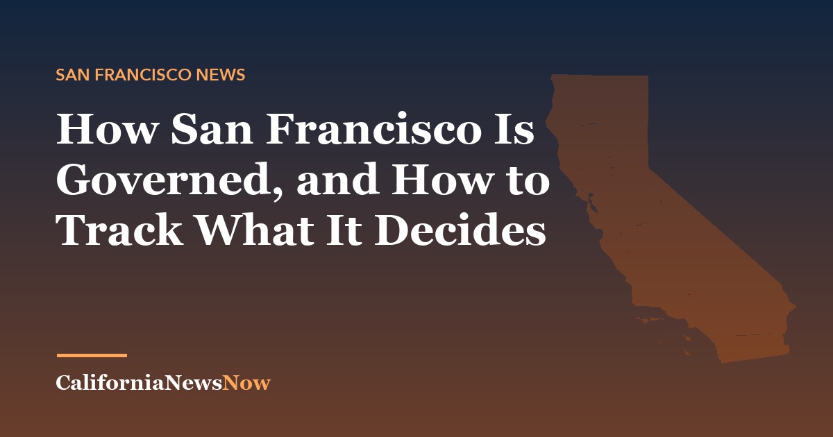 How San Francisco Is Governed, and How to Track What It Decides — California News Now